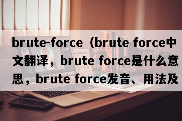 brute-force（brute force中文翻譯，brute force是什么意思，brute force發(fā)音、用法及例句）