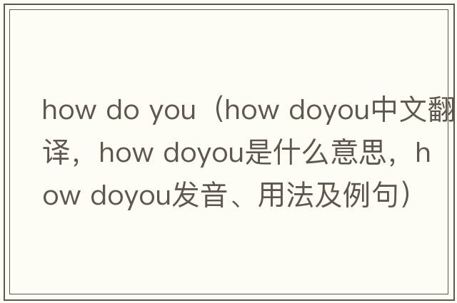 how do you（how doyou中文翻譯，how doyou是什么意思，how doyou發(fā)音、用法及例句）