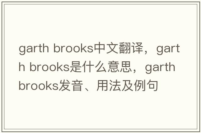 garth brooks中文翻譯，garth brooks是什么意思，garth brooks發(fā)音、用法及例句