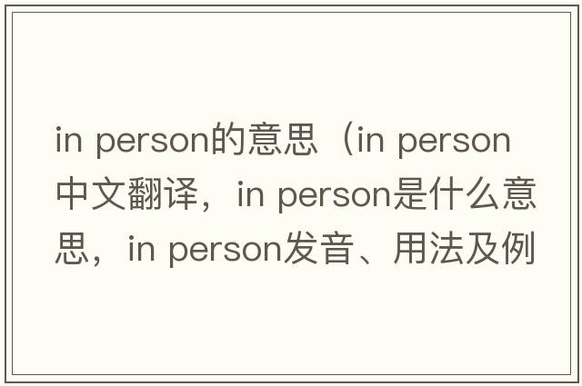in person的意思（in person中文翻譯，in person是什么意思，in person發(fā)音、用法及例句）