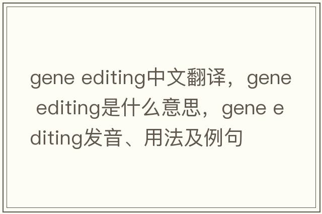 gene editing中文翻譯，gene editing是什么意思，gene editing發(fā)音、用法及例句