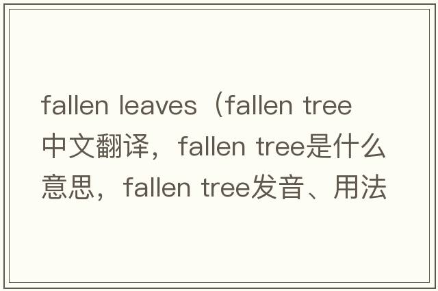 fallen leaves（fallen tree中文翻譯，fallen tree是什么意思，fallen tree發(fā)音、用法及例句）