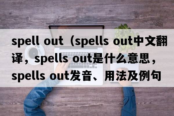 spell out（spells out中文翻譯，spells out是什么意思，spells out發(fā)音、用法及例句）