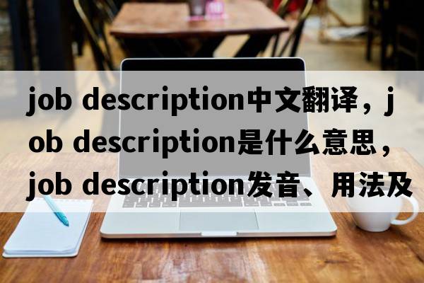 job description中文翻譯，job description是什么意思，job description發(fā)音、用法及例句