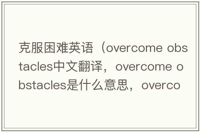 克服困難英語(yǔ)（overcome obstacles中文翻譯，overcome obstacles是什么意思，overcome obstacles發(fā)音、用法及例句）