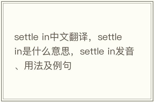 settle in中文翻譯，settle in是什么意思，settle in發(fā)音、用法及例句