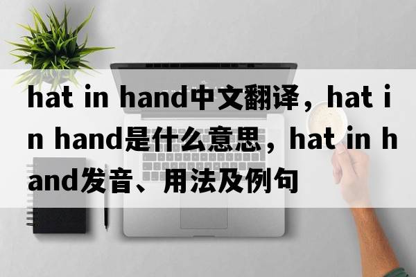 hat in hand中文翻譯，hat in hand是什么意思，hat in hand發(fā)音、用法及例句