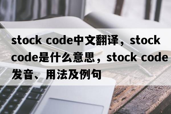 stock code中文翻譯，stock code是什么意思，stock code發(fā)音、用法及例句