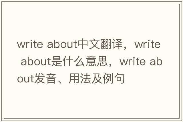 write about中文翻譯，write about是什么意思，write about發(fā)音、用法及例句
