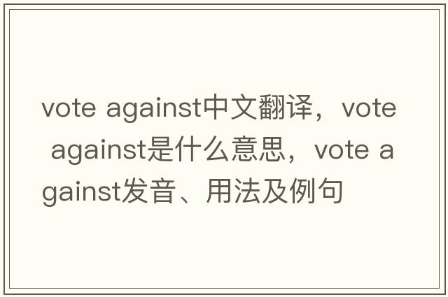 vote against中文翻譯，vote against是什么意思，vote against發(fā)音、用法及例句
