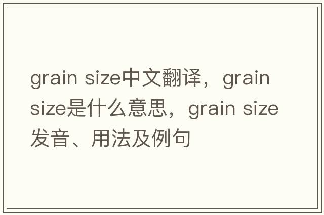 grain size中文翻譯，grain size是什么意思，grain size發(fā)音、用法及例句