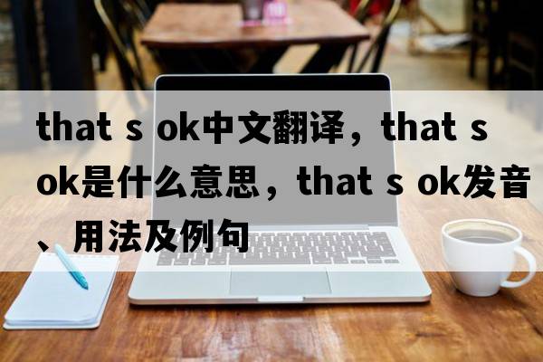 That s ok中文翻譯，That s ok是什么意思，That s ok發(fā)音、用法及例句