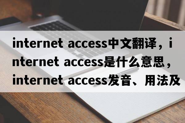 internet access中文翻譯，internet access是什么意思，internet access發(fā)音、用法及例句
