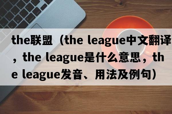 the聯(lián)盟（the league中文翻譯，the league是什么意思，the league發(fā)音、用法及例句）