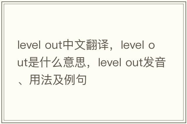 level out中文翻譯，level out是什么意思，level out發(fā)音、用法及例句