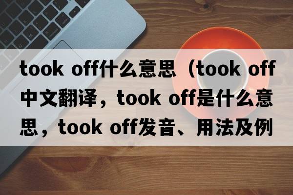 took off什么意思（took off中文翻譯，took off是什么意思，took off發(fā)音、用法及例句）
