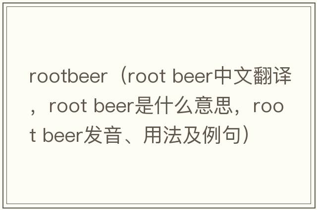 rootbeer（root beer中文翻譯，root beer是什么意思，root beer發(fā)音、用法及例句）