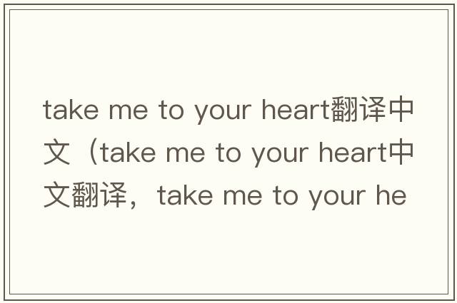 take me to your heart翻譯中文（take me to your heart中文翻譯，take me to your heart是什么意思，take me to your heart發(fā)音、用法及例句）