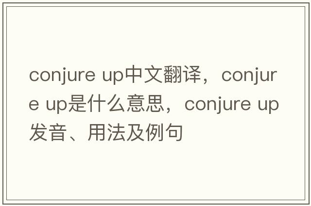 conjure up中文翻譯，conjure up是什么意思，conjure up發(fā)音、用法及例句