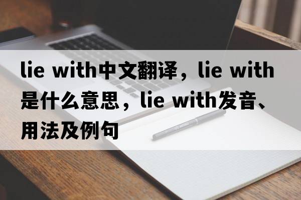 lie with中文翻譯，lie with是什么意思，lie with發(fā)音、用法及例句