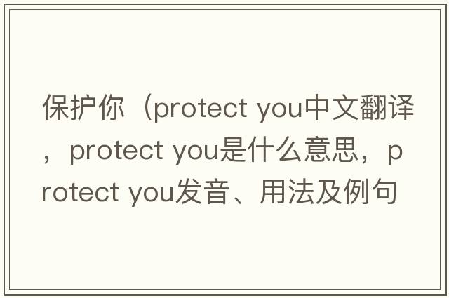 保護你（protect you中文翻譯，protect you是什么意思，protect you發(fā)音、用法及例句）