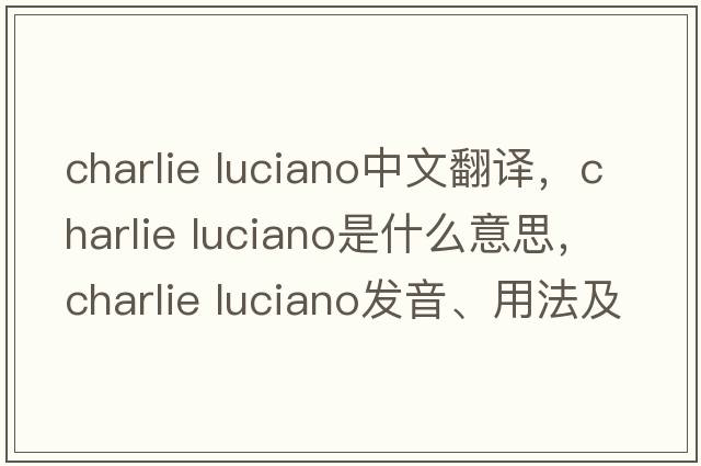 charlie luciano中文翻譯，charlie luciano是什么意思，charlie luciano發(fā)音、用法及例句