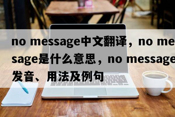 no message中文翻譯，no message是什么意思，no message發(fā)音、用法及例句