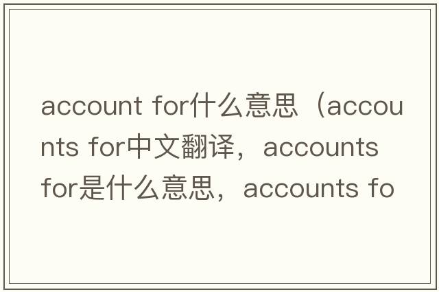 account for什么意思（accounts for中文翻譯，accounts for是什么意思，accounts for發(fā)音、用法及例句）