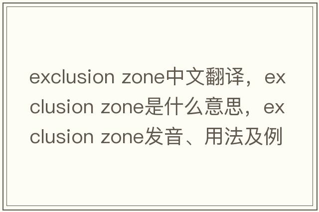 exclusion zone中文翻譯，exclusion zone是什么意思，exclusion zone發(fā)音、用法及例句