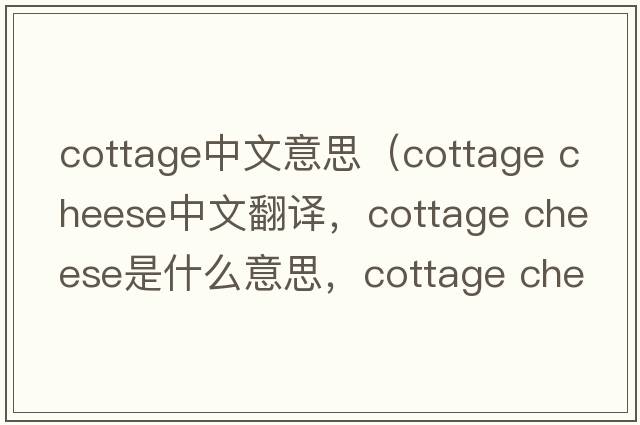 cottage中文意思（cottage cheese中文翻譯，cottage cheese是什么意思，cottage cheese發(fā)音、用法及例句）