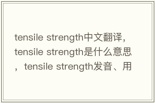 tensile strength中文翻譯，tensile strength是什么意思，tensile strength發(fā)音、用法及例句