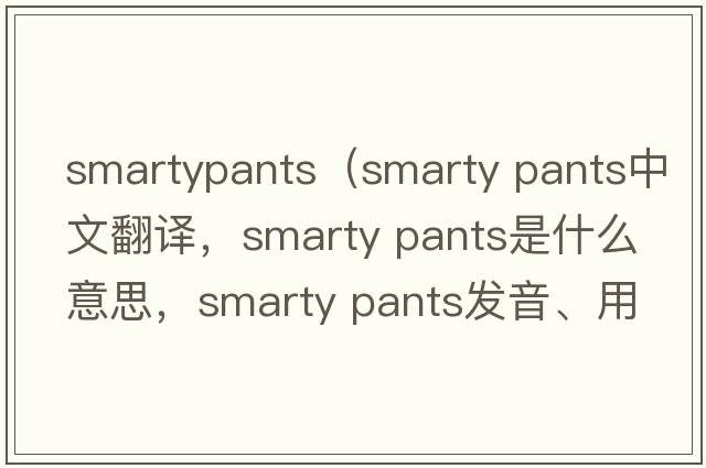 smartypants（smarty pants中文翻譯，smarty pants是什么意思，smarty pants發(fā)音、用法及例句）
