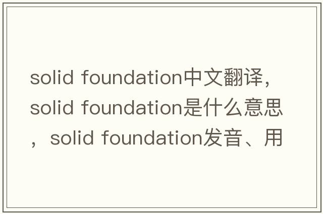 solid foundation中文翻譯，solid foundation是什么意思，solid foundation發(fā)音、用法及例句