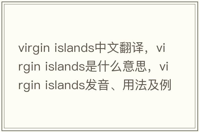 virgin islands中文翻譯，virgin islands是什么意思，virgin islands發(fā)音、用法及例句