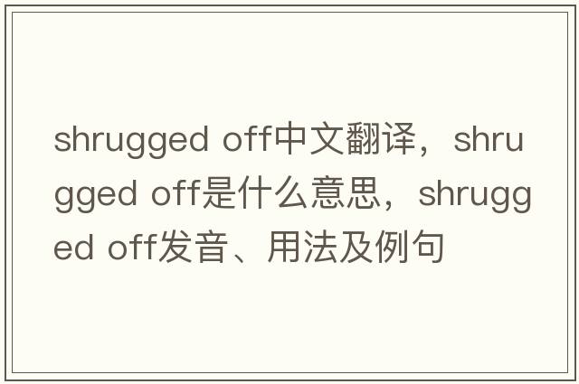 shrugged off中文翻譯，shrugged off是什么意思，shrugged off發(fā)音、用法及例句
