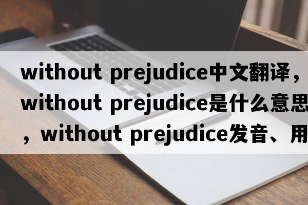 without prejudice中文翻譯，without prejudice是什么意思，without prejudice發(fā)音、用法及例句
