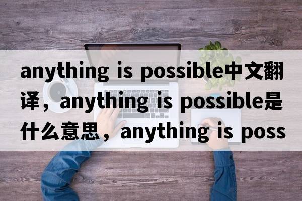 anything is possible中文翻譯，anything is possible是什么意思，anything is possible發(fā)音、用法及例句