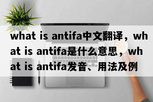 what is antifa中文翻譯，what is antifa是什么意思，what is antifa發(fā)音、用法及例句