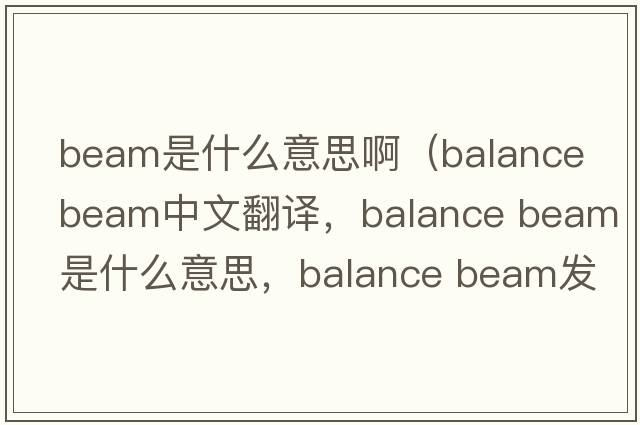 beam是什么意思?。╞alance beam中文翻譯，balance beam是什么意思，balance beam發(fā)音、用法及例句）