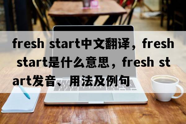 fresh start中文翻譯，fresh start是什么意思，fresh start發(fā)音、用法及例句