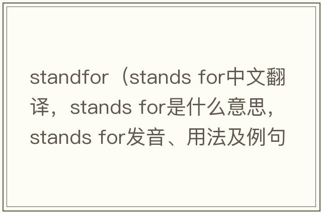 standfor（stands for中文翻譯，stands for是什么意思，stands for發(fā)音、用法及例句）