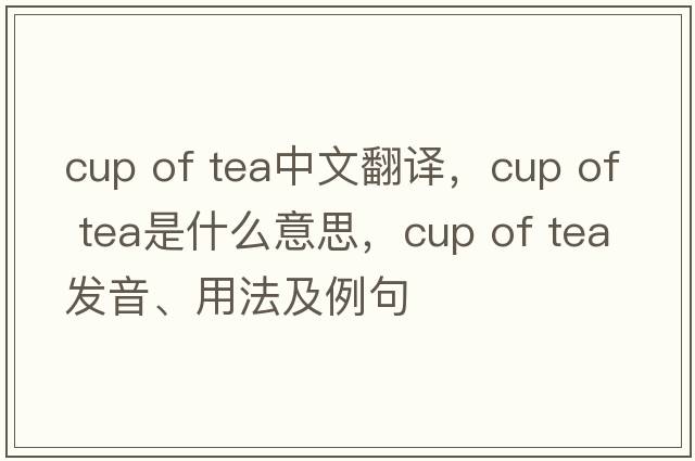 cup of tea中文翻譯，cup of tea是什么意思，cup of tea發(fā)音、用法及例句