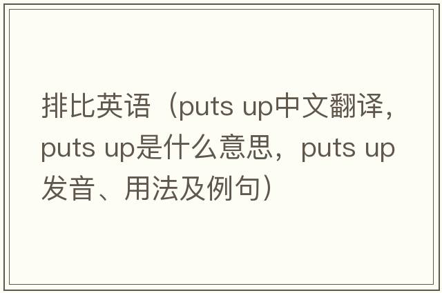 排比英語（puts up中文翻譯，puts up是什么意思，puts up發(fā)音、用法及例句）