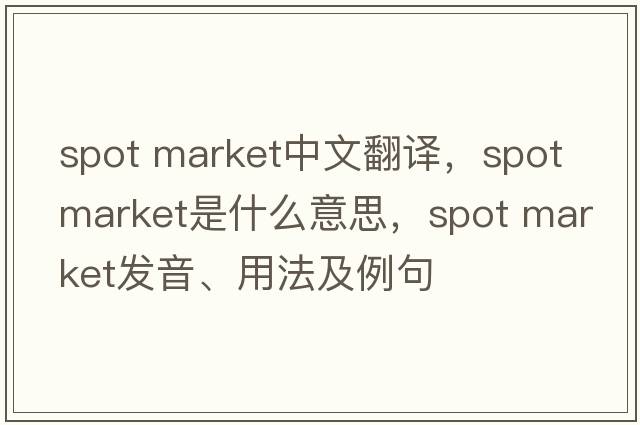 spot market中文翻譯，spot market是什么意思，spot market發(fā)音、用法及例句