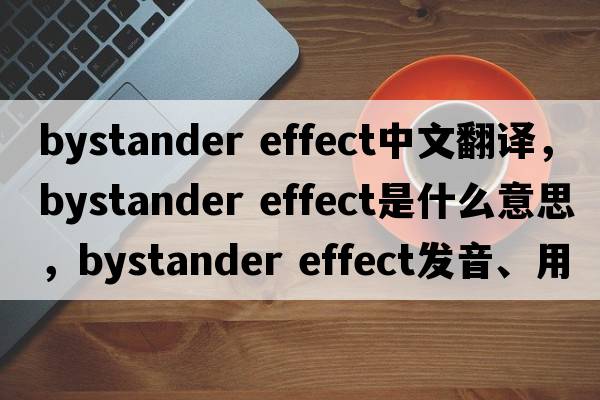 bystander effect中文翻譯，bystander effect是什么意思，bystander effect發(fā)音、用法及例句