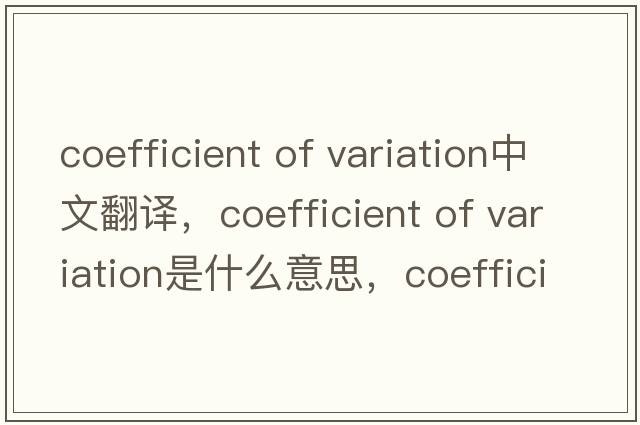 coefficient of variation中文翻譯，coefficient of variation是什么意思，coefficient of variation發(fā)音、用法及例句