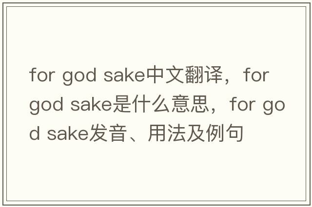 for god sake中文翻譯，for god sake是什么意思，for god sake發(fā)音、用法及例句