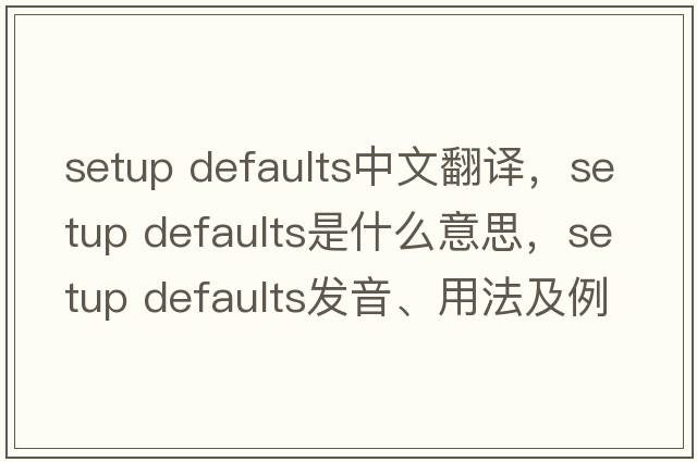 setup defaults中文翻譯，setup defaults是什么意思，setup defaults發(fā)音、用法及例句