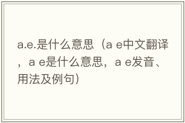 a.e.是什么意思（a e中文翻譯，a e是什么意思，a e發(fā)音、用法及例句）