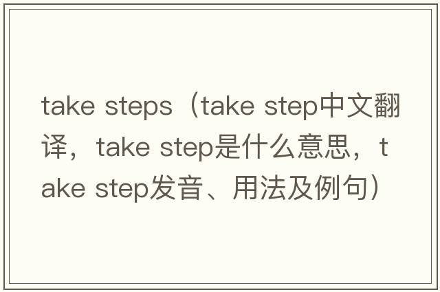 take steps（take step中文翻譯，take step是什么意思，take step發(fā)音、用法及例句）